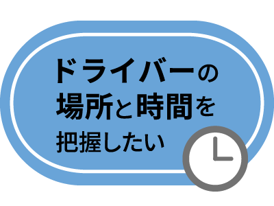 ドライバーの場所と時間を把握したい